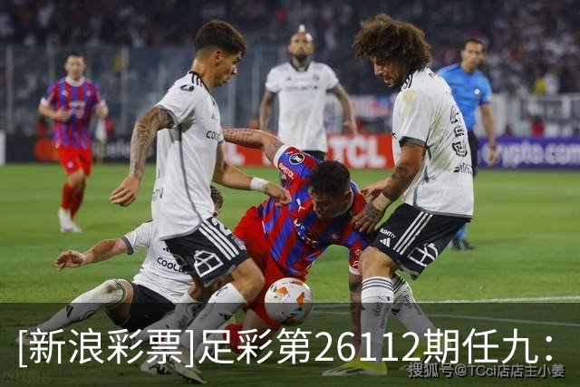 [新浪彩票]足彩第26112期任九：大巴黎或有冷